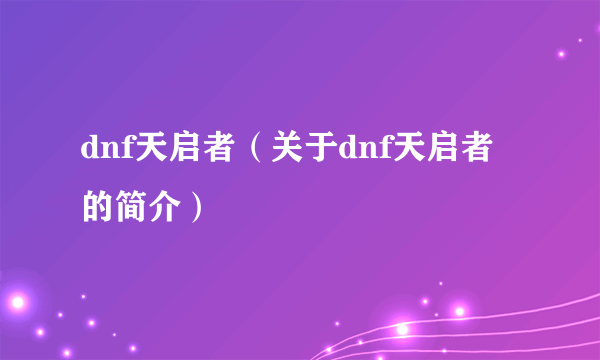 dnf天启者（关于dnf天启者的简介）