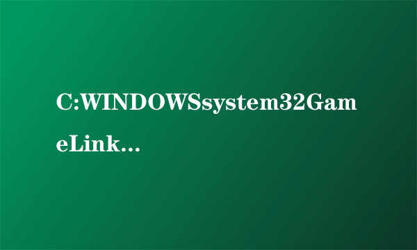 C:WINDOWSsystem32GameLink.dll是什么文件打开DNF是为啥说这文件有毒