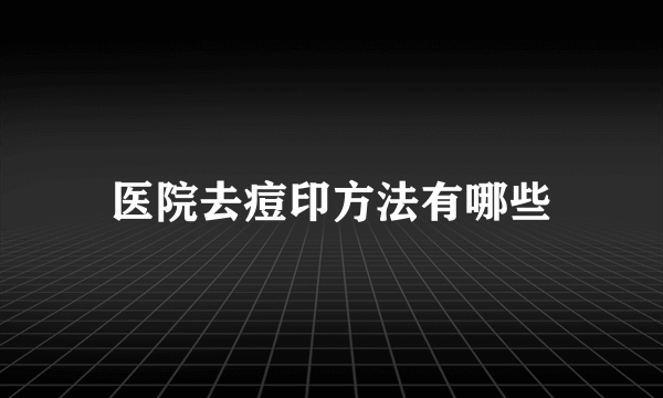 医院去痘印方法有哪些