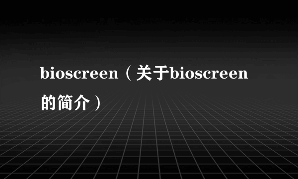 bioscreen（关于bioscreen的简介）