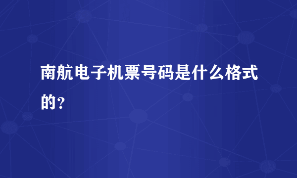 南航电子机票号码是什么格式的？