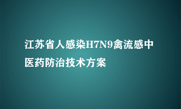 江苏省人感染H7N9禽流感中医药防治技术方案