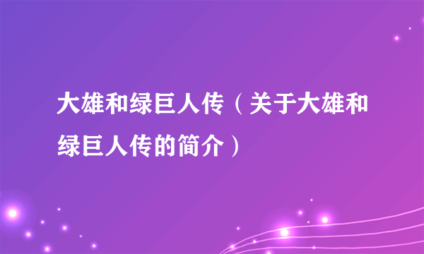 大雄和绿巨人传（关于大雄和绿巨人传的简介）