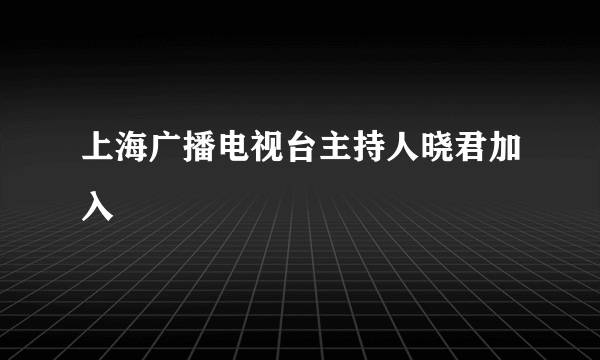 上海广播电视台主持人晓君加入