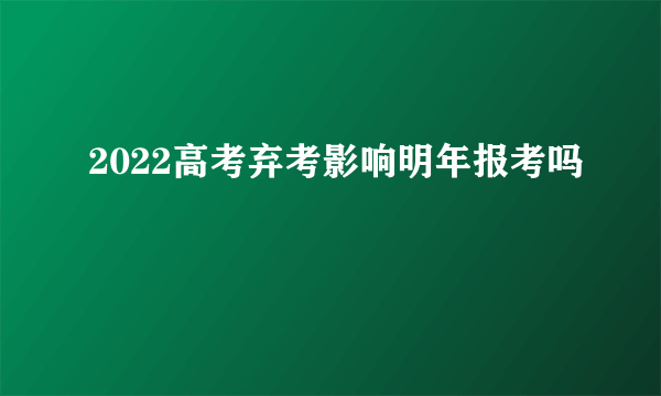 2022高考弃考影响明年报考吗