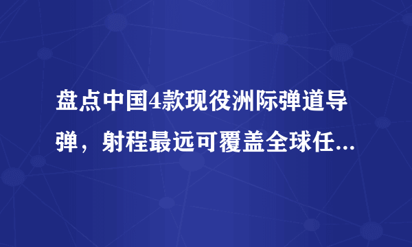 盘点中国4款现役洲际弹道导弹，射程最远可覆盖全球任何地方！