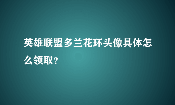 英雄联盟多兰花环头像具体怎么领取？