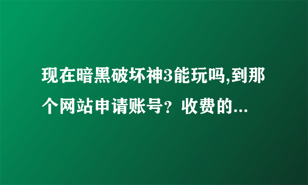 现在暗黑破坏神3能玩吗,到那个网站申请账号？收费的也行。。具体说下怎么操作