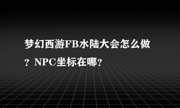 梦幻西游FB水陆大会怎么做？NPC坐标在哪？