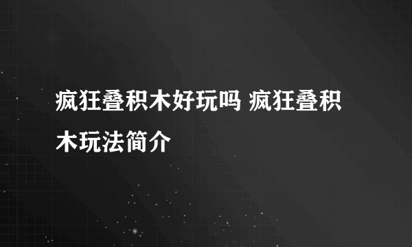 疯狂叠积木好玩吗 疯狂叠积木玩法简介