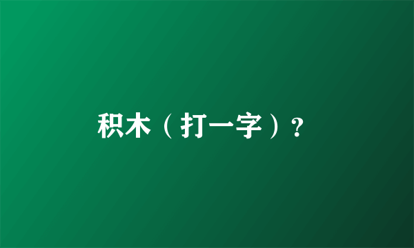 积木（打一字）？