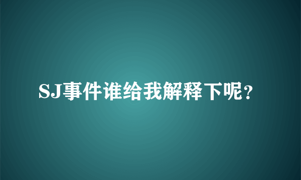 SJ事件谁给我解释下呢？