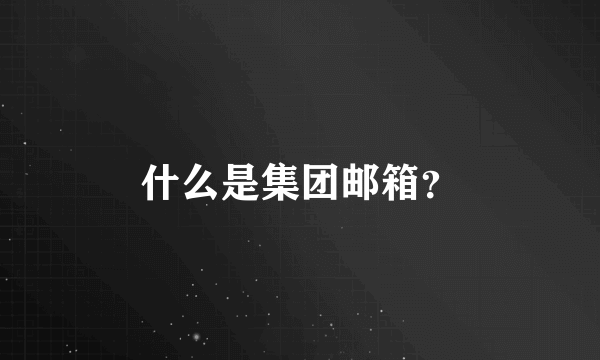 什么是集团邮箱？