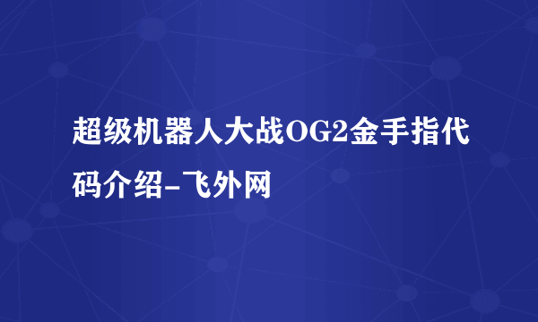 超级机器人大战OG2金手指代码介绍-飞外网