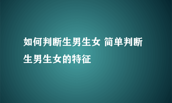 如何判断生男生女 简单判断生男生女的特征