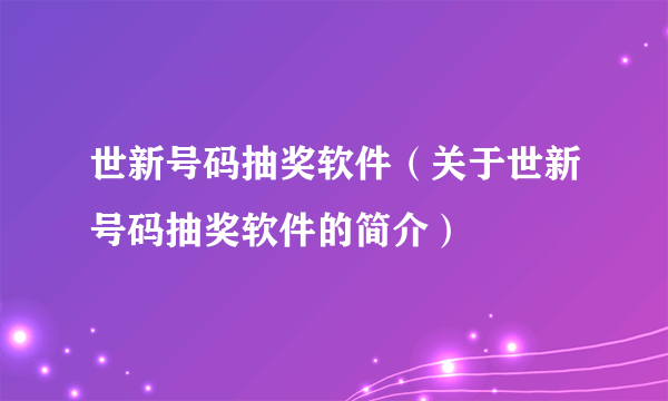 世新号码抽奖软件（关于世新号码抽奖软件的简介）