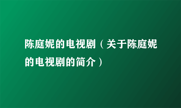 陈庭妮的电视剧（关于陈庭妮的电视剧的简介）