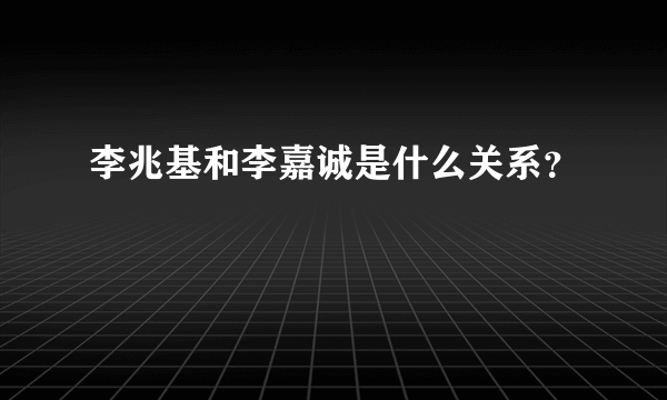 李兆基和李嘉诚是什么关系？