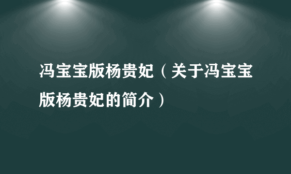 冯宝宝版杨贵妃（关于冯宝宝版杨贵妃的简介）