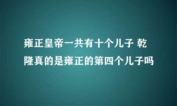 雍正皇帝一共有十个儿子 乾隆真的是雍正的第四个儿子吗