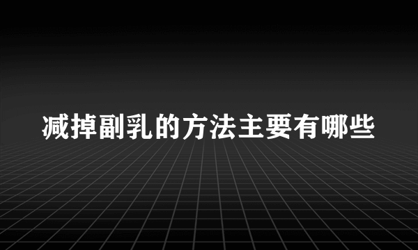 减掉副乳的方法主要有哪些