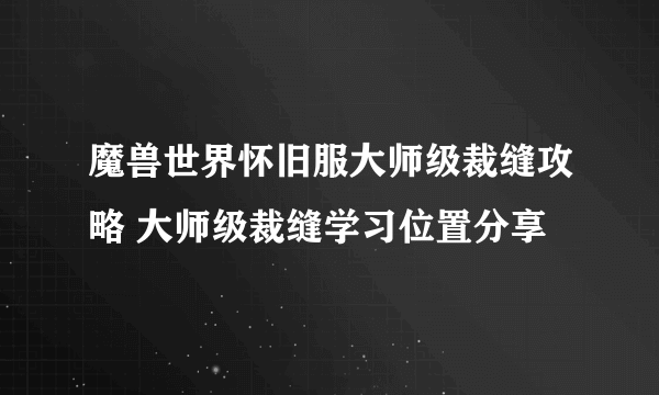 魔兽世界怀旧服大师级裁缝攻略 大师级裁缝学习位置分享