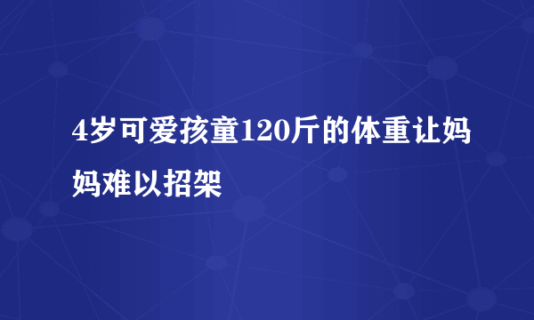 4岁可爱孩童120斤的体重让妈妈难以招架