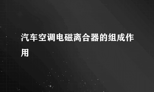 汽车空调电磁离合器的组成作用