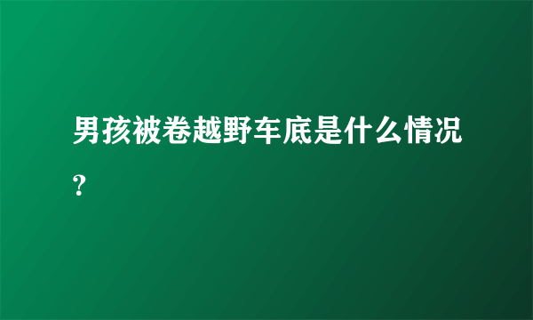 男孩被卷越野车底是什么情况？