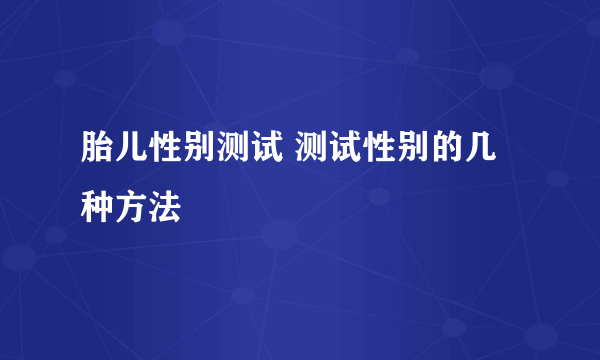 胎儿性别测试 测试性别的几种方法