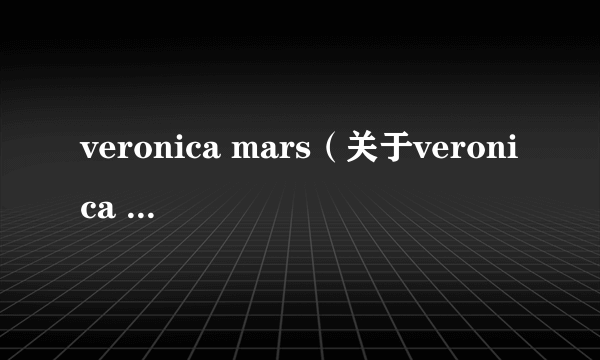 veronica mars（关于veronica mars的简介）