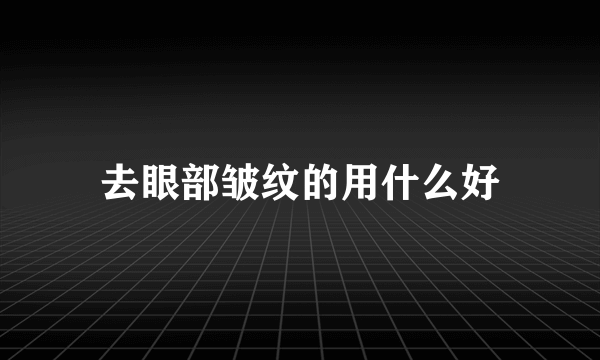 去眼部皱纹的用什么好