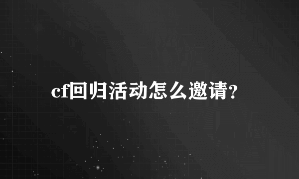 cf回归活动怎么邀请？