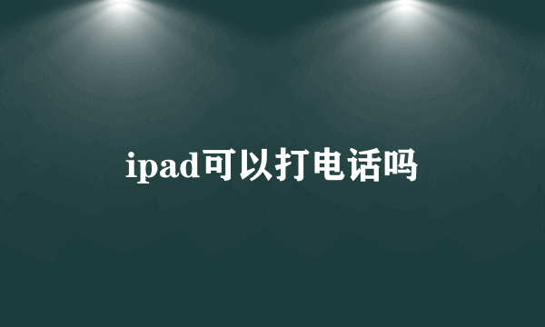 ipad可以打电话吗