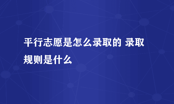 平行志愿是怎么录取的 录取规则是什么