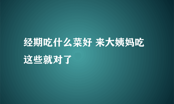 经期吃什么菜好 来大姨妈吃这些就对了