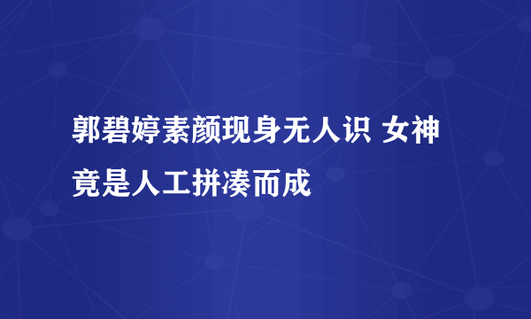 郭碧婷素颜现身无人识 女神竟是人工拼凑而成