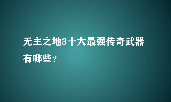 无主之地3十大最强传奇武器有哪些？