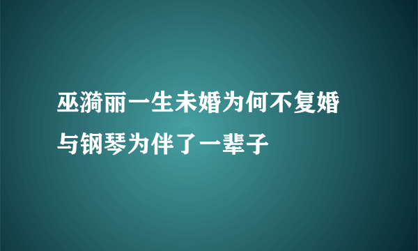 巫漪丽一生未婚为何不复婚 与钢琴为伴了一辈子