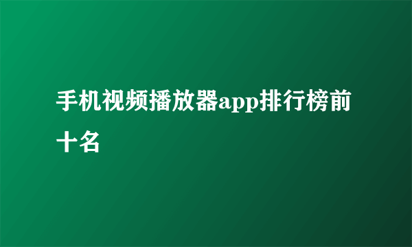 手机视频播放器app排行榜前十名