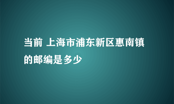 当前 上海市浦东新区惠南镇的邮编是多少