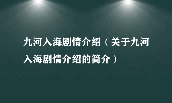 九河入海剧情介绍（关于九河入海剧情介绍的简介）