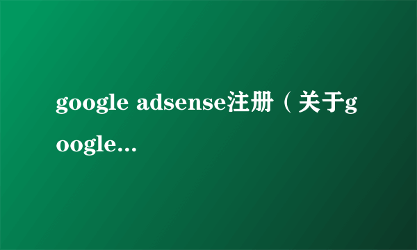 google adsense注册（关于google adsense注册的简介）