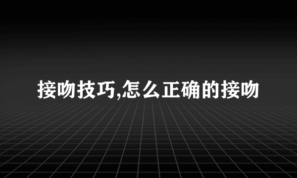 接吻技巧,怎么正确的接吻