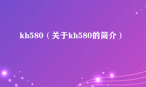 kh580（关于kh580的简介）