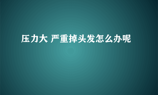 压力大 严重掉头发怎么办呢