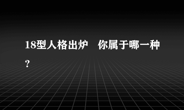 18型人格出炉   你属于哪一种？