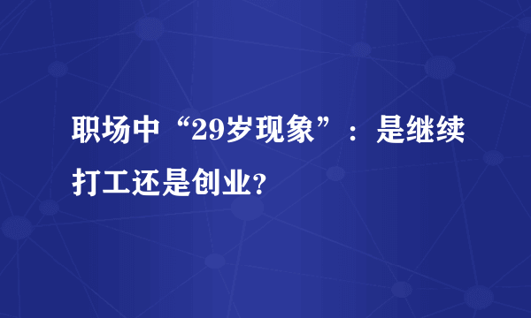 职场中“29岁现象”：是继续打工还是创业？