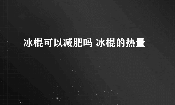 冰棍可以减肥吗 冰棍的热量