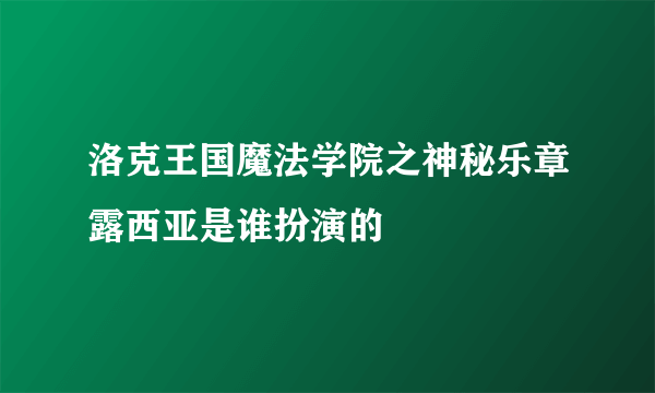 洛克王国魔法学院之神秘乐章露西亚是谁扮演的